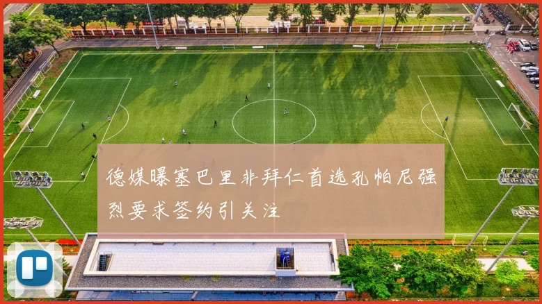 德媒曝塞巴里非拜仁首选孔帕尼强烈要求签约引关注