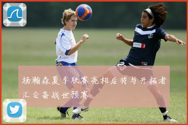 杨瀚森夏季联赛亮相后将与开拓者汇合备战世预赛